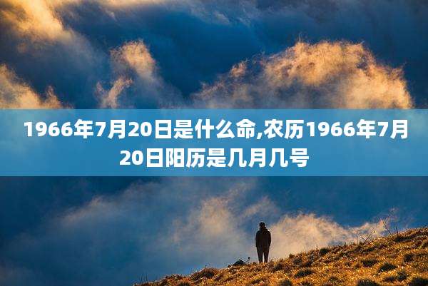 1966年7月20日是什么命,农历1966年7月20日阳历是几月几号