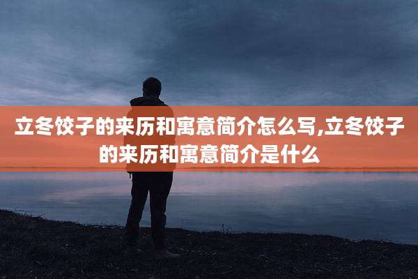 立冬饺子的来历和寓意简介怎么写,立冬饺子的来历和寓意简介是什么