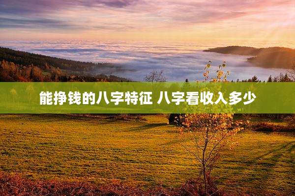 能挣钱的八字特征 八字看收入多少