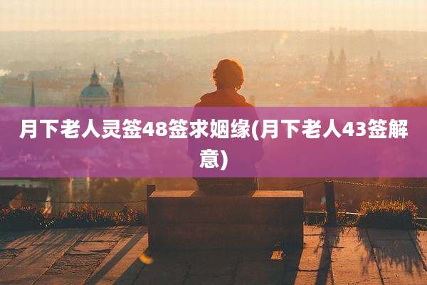月下老人灵签48签求姻缘(月下老人43签解意)