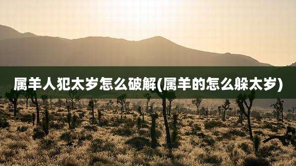 属羊人犯太岁怎么破解(属羊的怎么躲太岁)