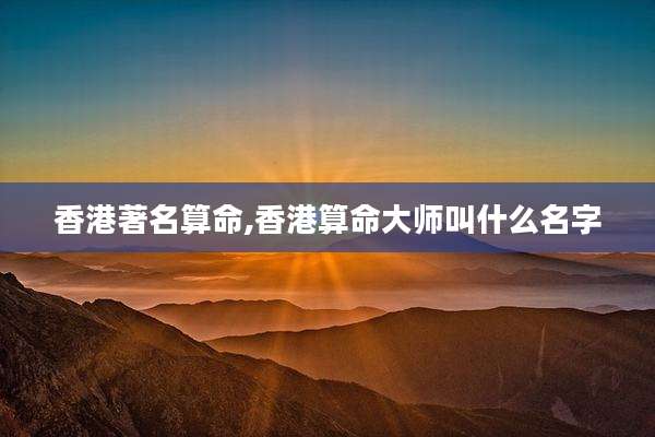 香港著名算命,香港算命大师叫什么名字