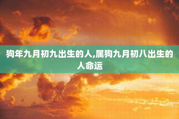 狗年九月初九出生的人,属狗九月初八出生的人命运