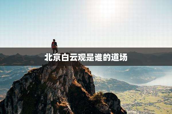 北京白云观是谁的道场