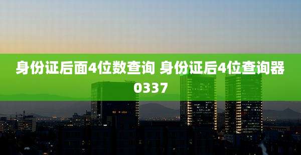 身份证后面4位数查询 身份证后4位查询器0337