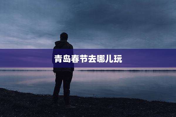 青岛春节去哪儿玩