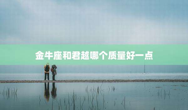 金牛座和君越哪个质量好一点