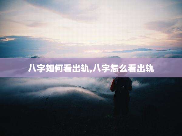 八字如何看出轨,八字怎么看出轨