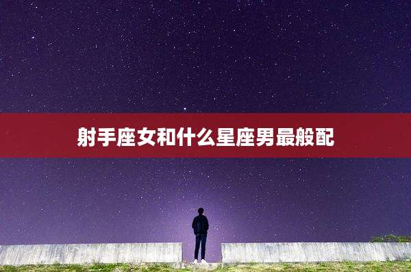 射手座女和什么星座男最般配