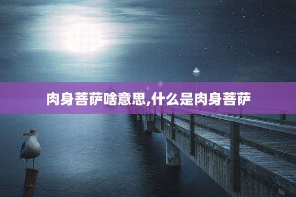 肉身菩萨啥意思,什么是肉身菩萨