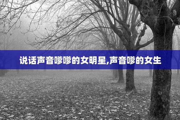 说话声音嗲嗲的女明星,声音嗲的女生
