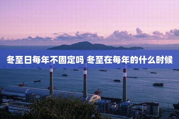 冬至日每年不固定吗 冬至在每年的什么时候