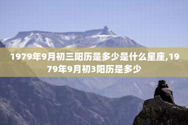 1979年9月初三阳历是多少是什么星座,1979年9月初3阳历是多少