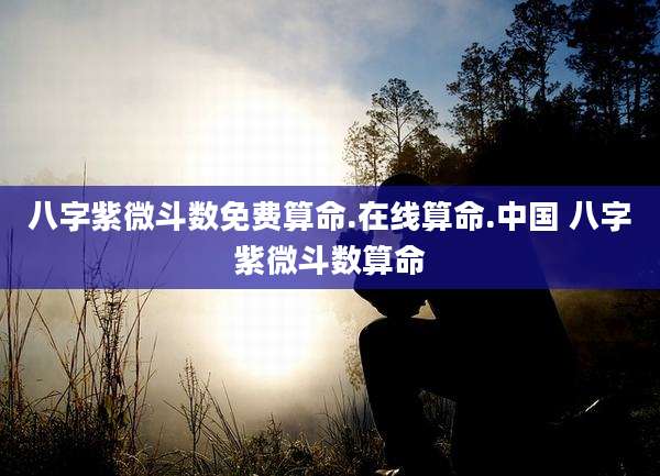 八字紫微斗数免费算命.在线算命.中国 八字紫微斗数算命