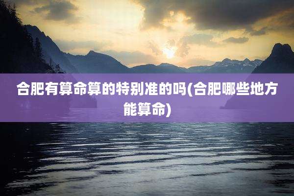 合肥有算命算的特别准的吗(合肥哪些地方能算命)