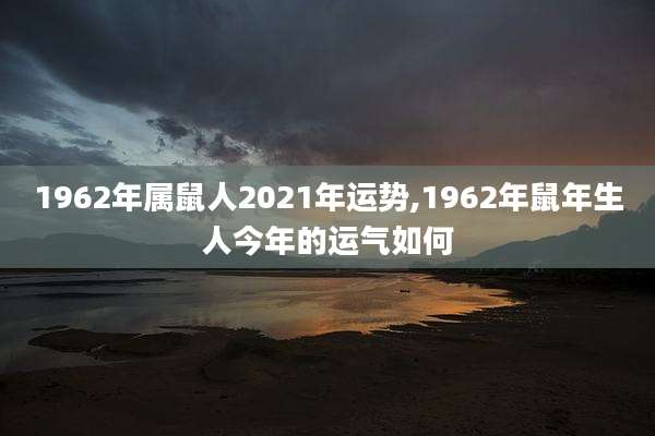 1962年属鼠人2021年运势,1962年鼠年生人今年的运气如何