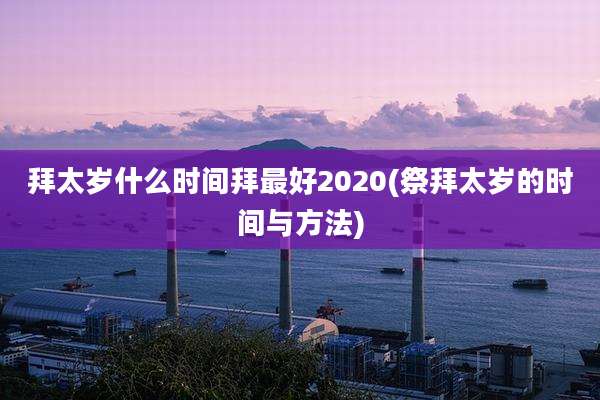 拜太岁什么时间拜最好2020(祭拜太岁的时间与方法)