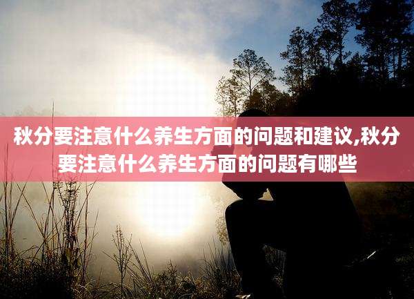 秋分要注意什么养生方面的问题和建议,秋分要注意什么养生方面的问题有哪些