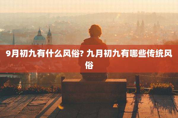 9月初九有什么风俗? 九月初九有哪些传统风俗
