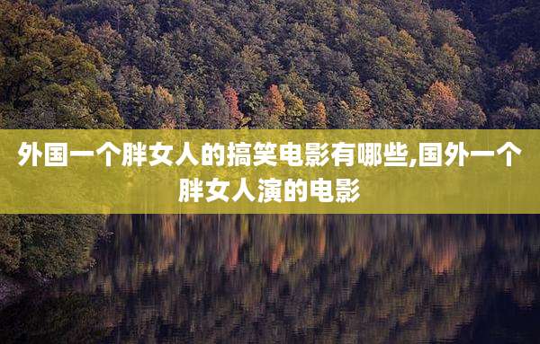 外国一个胖女人的搞笑电影有哪些,国外一个胖女人演的电影