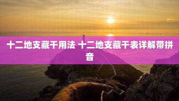 十二地支藏干用法 十二地支藏干表详解带拼音