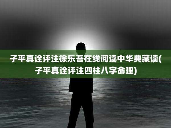 子平真诠评注徐乐吾在线阅读中华典藏读(子平真诠评注四柱八字命理)