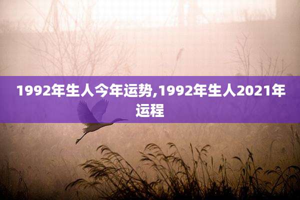 1992年生人今年运势,1992年生人2021年运程