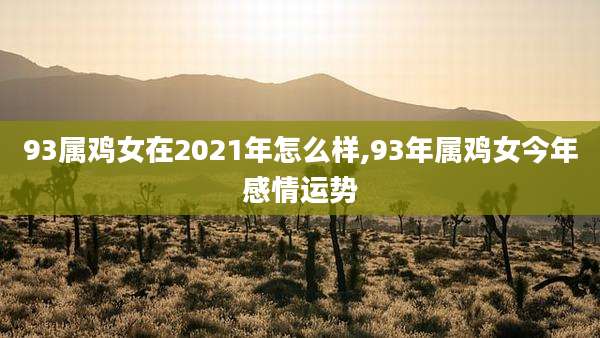 93属鸡女在2021年怎么样,93年属鸡女今年感情运势