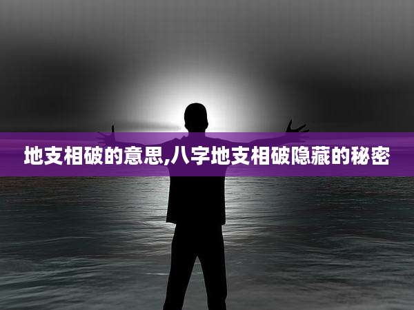 地支相破的意思,八字地支相破隐藏的秘密