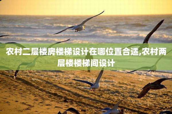 农村二层楼房楼梯设计在哪位置合适,农村两层楼楼梯间设计
