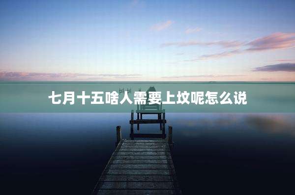 七月十五啥人需要上坟呢怎么说
