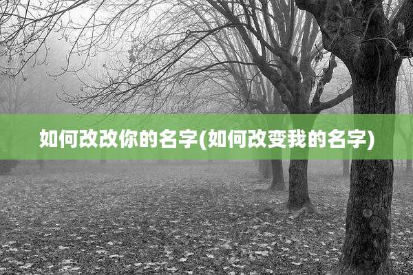 如何改改你的名字(如何改变我的名字)