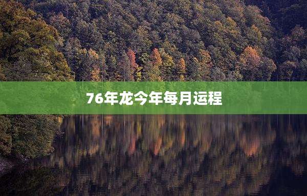 76年龙今年每月运程
