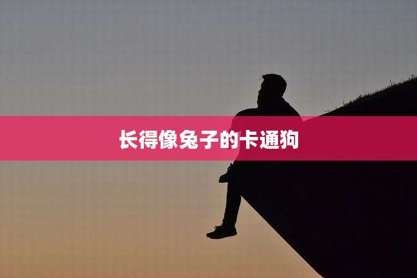 长得像兔子的卡通狗