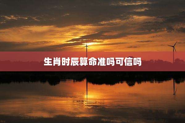 生肖时辰算命准吗可信吗