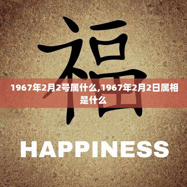 1967年2月2号属什么,1967年2月2日属相是什么