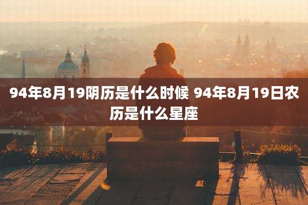 94年8月19阴历是什么时候 94年8月19日农历是什么星座