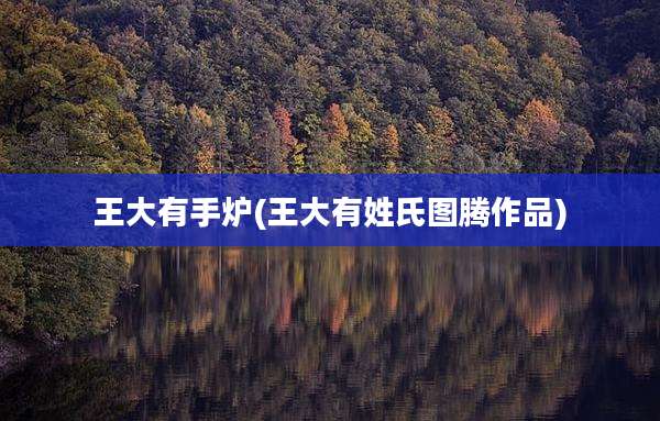 王大有手炉(王大有姓氏图腾作品)