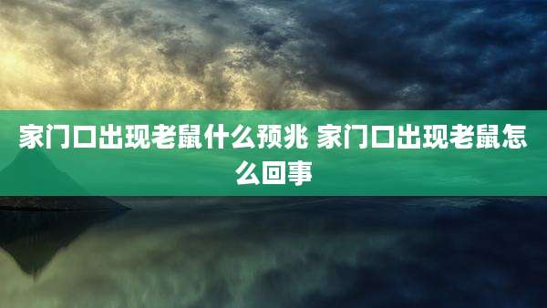 家门口出现老鼠什么预兆 家门口出现老鼠怎么回事