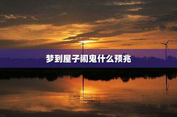 梦到屋子闹鬼什么预兆