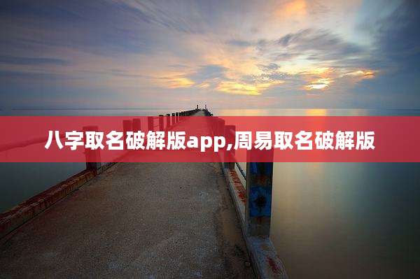八字取名破解版app,周易取名破解版
