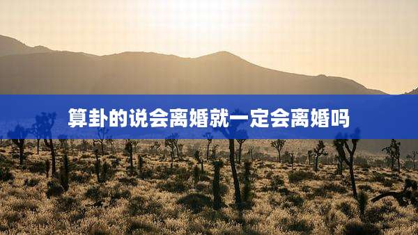 算卦的说会离婚就一定会离婚吗