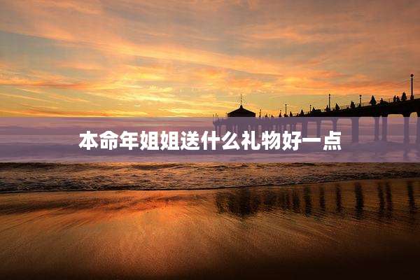 本命年姐姐送什么礼物好一点