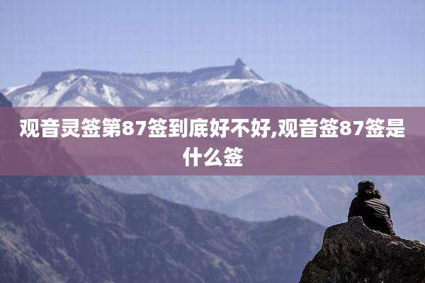 观音灵签第87签到底好不好,观音签87签是什么签
