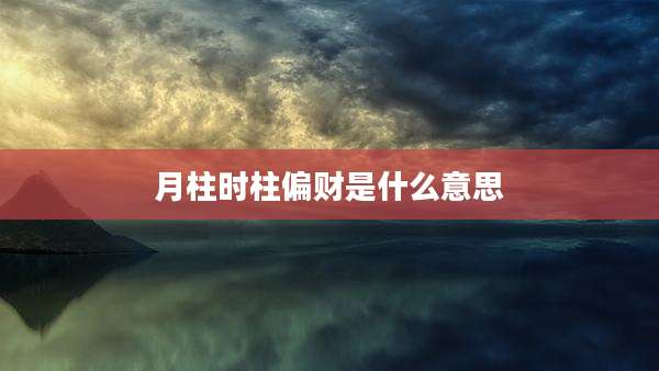 月柱时柱偏财是什么意思