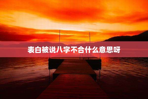 表白被说八字不合什么意思呀