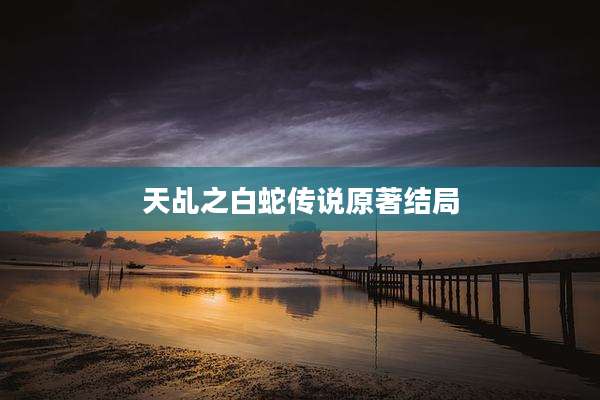 天乩之白蛇传说原著结局