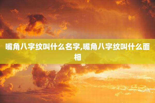 嘴角八字纹叫什么名字,嘴角八字纹叫什么面相