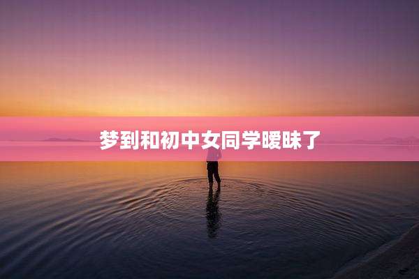 梦到和初中女同学暧昧了