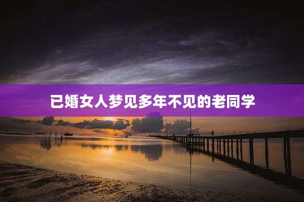 已婚女人梦见多年不见的老同学